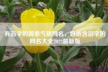 有滔字的简单气质网名，好听含滔字的网名大全2022最新版