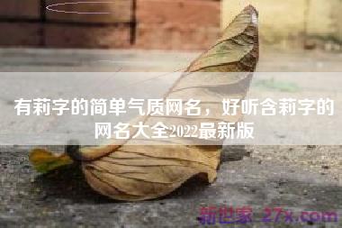 有莉字的简单气质网名，好听含莉字的网名大全2022最新版
