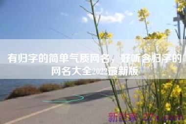 有归字的简单气质网名，好听含归字的网名大全2022最新版