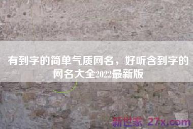 有到字的简单气质网名，好听含到字的网名大全2022最新版