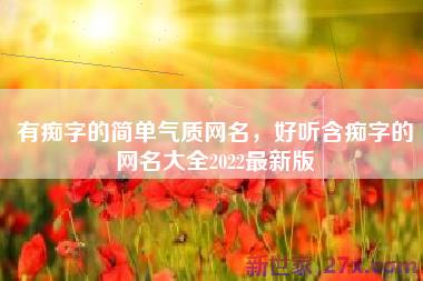 有痴字的简单气质网名，好听含痴字的网名大全2022最新版