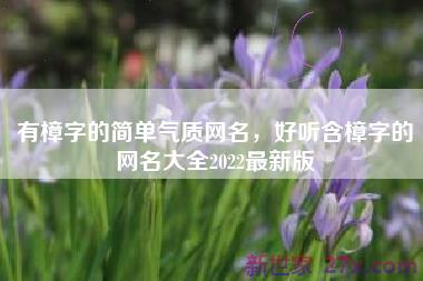 有樟字的简单气质网名，好听含樟字的网名大全2022最新版
