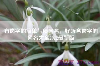 有岗字的简单气质网名，好听含岗字的网名大全2022最新版