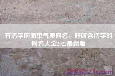有活字的简单气质网名，好听含活字的网名大全2022最新版