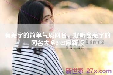 有羌字的简单气质网名，好听含羌字的网名大全2022最新版