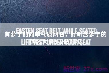 有萝字的简单气质网名，好听含萝字的网名大全2022最新版