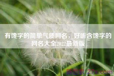 有馋字的简单气质网名，好听含馋字的网名大全2022最新版