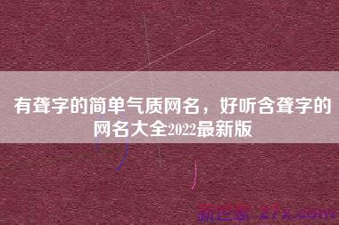 有聋字的简单气质网名，好听含聋字的网名大全2022最新版