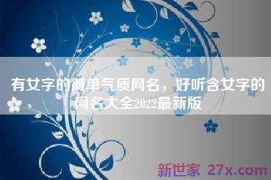 有女字的简单气质网名，好听含女字的网名大全2022最新版