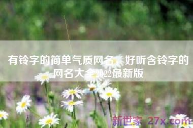 有铃字的简单气质网名，好听含铃字的网名大全2022最新版