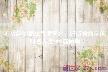 有故字的简单气质网名，好听含故字的网名大全2022最新版