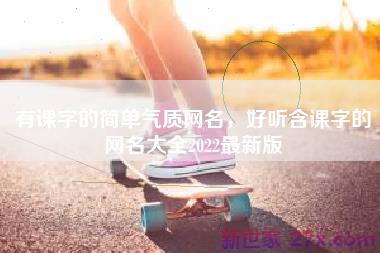 有课字的简单气质网名，好听含课字的网名大全2022最新版