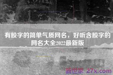 有股字的简单气质网名，好听含股字的网名大全2022最新版