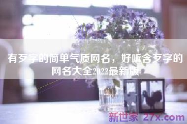 有歹字的简单气质网名，好听含歹字的网名大全2022最新版