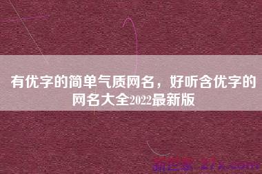有优字的简单气质网名，好听含优字的网名大全2022最新版