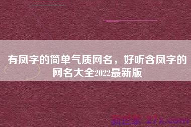 有凤字的简单气质网名，好听含凤字的网名大全2022最新版