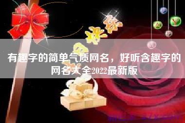 有趣字的简单气质网名，好听含趣字的网名大全2022最新版