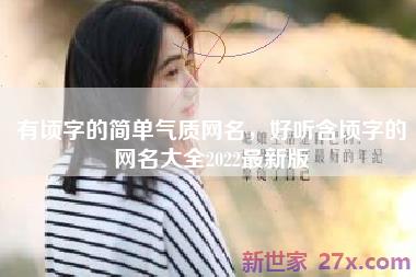 有顷字的简单气质网名，好听含顷字的网名大全2022最新版
