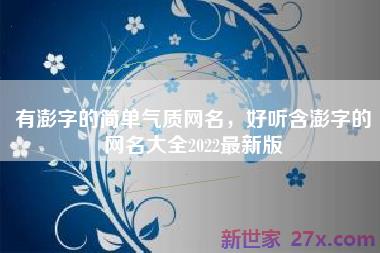 有澎字的简单气质网名，好听含澎字的网名大全2022最新版