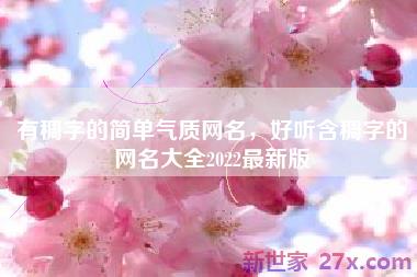 有稠字的简单气质网名，好听含稠字的网名大全2022最新版