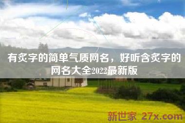 有炙字的简单气质网名，好听含炙字的网名大全2022最新版
