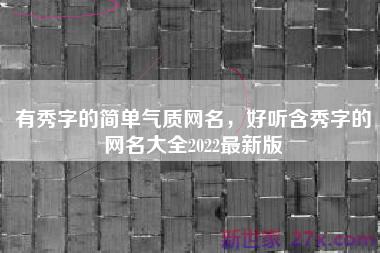 有秀字的简单气质网名，好听含秀字的网名大全2022最新版