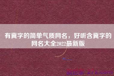 有冀字的简单气质网名，好听含冀字的网名大全2022最新版