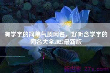 有学字的简单气质网名，好听含学字的网名大全2022最新版
