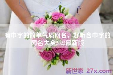 有巾字的简单气质网名，好听含巾字的网名大全2022最新版