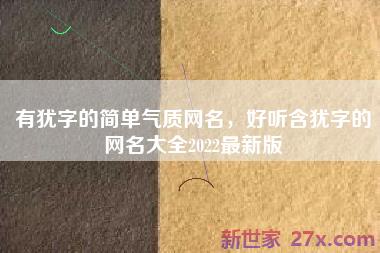 有犹字的简单气质网名，好听含犹字的网名大全2022最新版