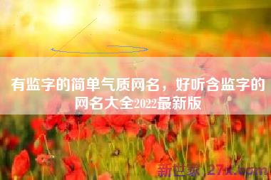 有监字的简单气质网名，好听含监字的网名大全2022最新版