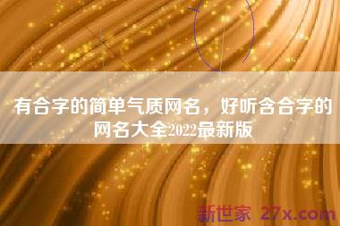 有合字的简单气质网名，好听含合字的网名大全2022最新版