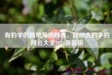 有豹字的简单气质网名，好听含豹字的网名大全2022最新版