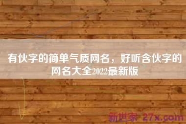 有伙字的简单气质网名，好听含伙字的网名大全2022最新版