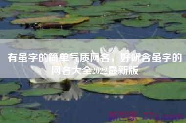 有虽字的简单气质网名，好听含虽字的网名大全2022最新版