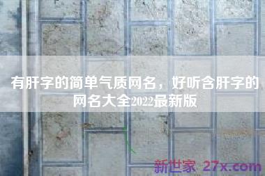 有肝字的简单气质网名，好听含肝字的网名大全2022最新版