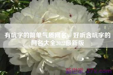 有吭字的简单气质网名，好听含吭字的网名大全2022最新版