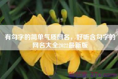 有勾字的简单气质网名，好听含勾字的网名大全2022最新版