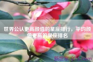 世界公认更高颜值的星座排行，平均颜值更高的星座排名