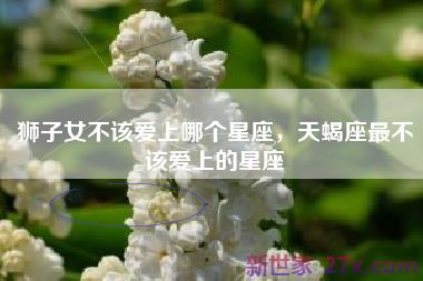 狮子女不该爱上哪个星座，天蝎座最不该爱上的星座