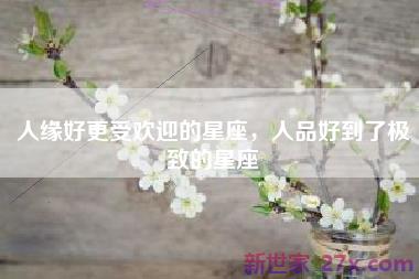 人缘好更受欢迎的星座，人品好到了极致的星座