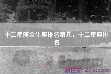 十二星座金牛座排名第几，十二星座排名