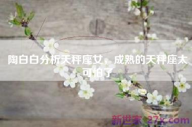 陶白白分析天秤座女，成熟的天秤座太可怕了