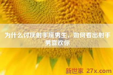 为什么讨厌射手座男生，如何看出射手男喜欢你