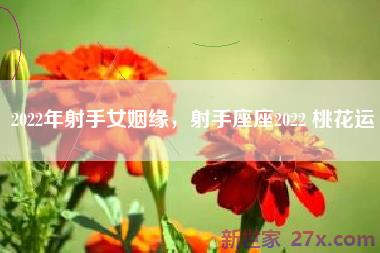 2022年射手女姻缘，射手座座2022 桃花运