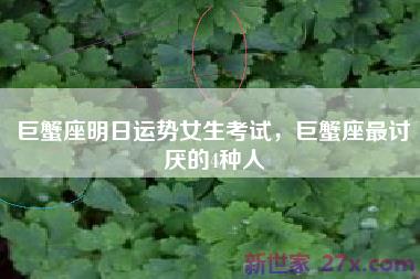 巨蟹座明日运势女生考试，巨蟹座最讨厌的4种人