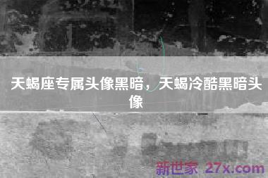 天蝎座专属头像黑暗，天蝎冷酷黑暗头像