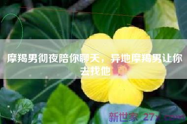 摩羯男彻夜陪你聊天，异地摩羯男让你去找他