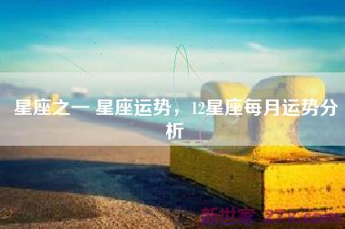 星座之一 星座运势，12星座每月运势分析