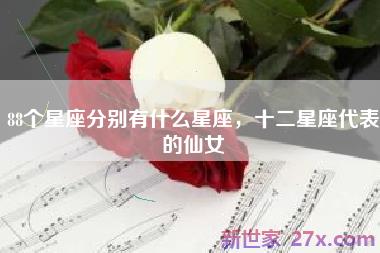 88个星座分别有什么星座，十二星座代表的仙女
